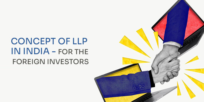 CONCEPT OF LLP IN INDIA - FOR THE FOREIGN INVESTORS