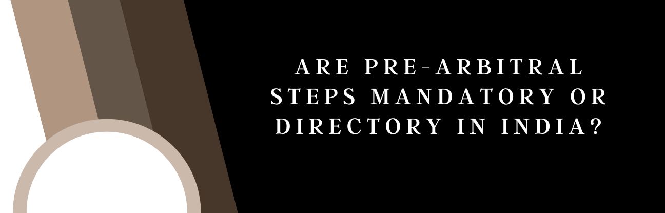 Are Pre-Arbitral Steps Mandatory or Directory in India?